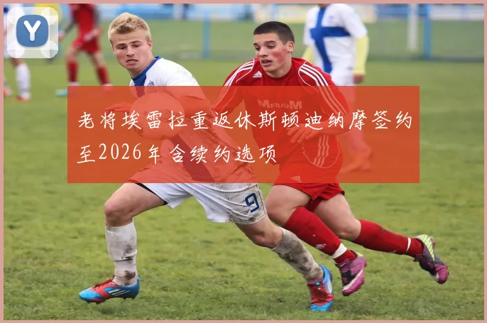 老将埃雷拉重返休斯顿迪纳摩签约至2026年含续约选项