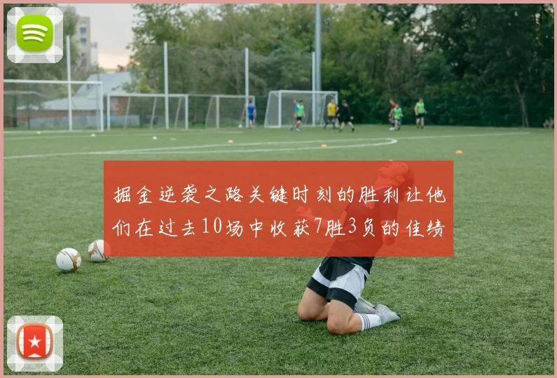 掘金逆袭之路关键时刻的胜利让他们在过去10场中收获7胜3负的佳绩
