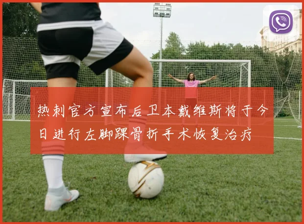 热刺官方宣布后卫本戴维斯将于今日进行左脚踝骨折手术恢复治疗