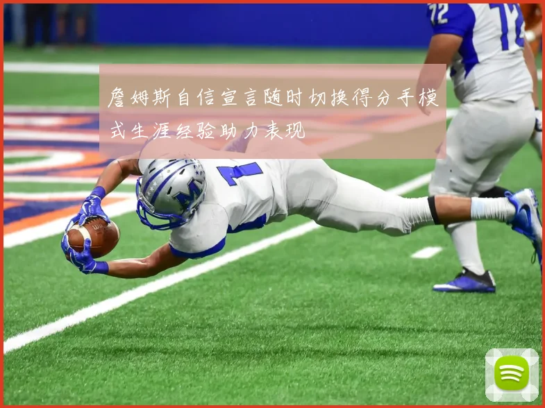 詹姆斯自信宣言随时切换得分手模式生涯经验助力表现